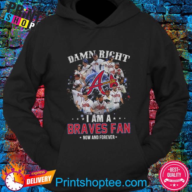 Official damn Right I Am A Atlanta Braves Now And Forever T-Shirt