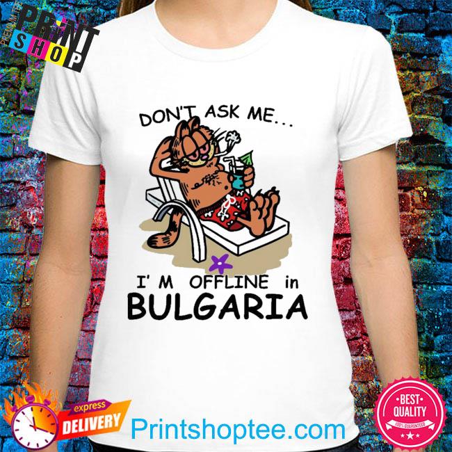 Don't ask me I'm offline in bulgaria shirt