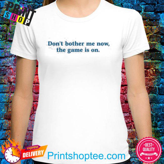 Homage Don't Bother Me Now The Game Is On Shirt