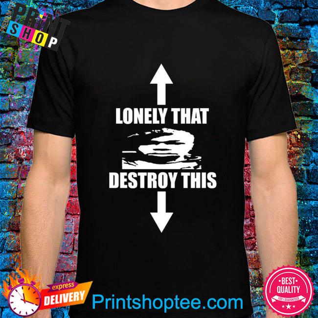 Lonely that destroy this 2022 shirt