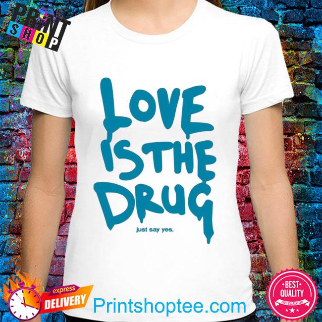 Love is the drug just say yes 2022 shirt