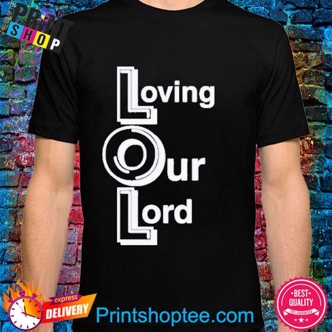 Official Lol loving our lord shirt