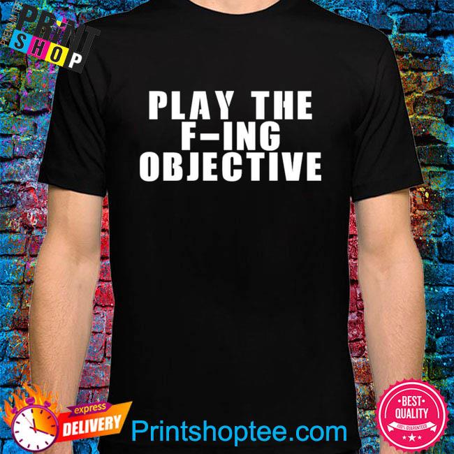 Official Play the f-ing objective shirt