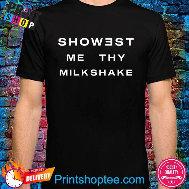 Showest me thy milkshake shirt