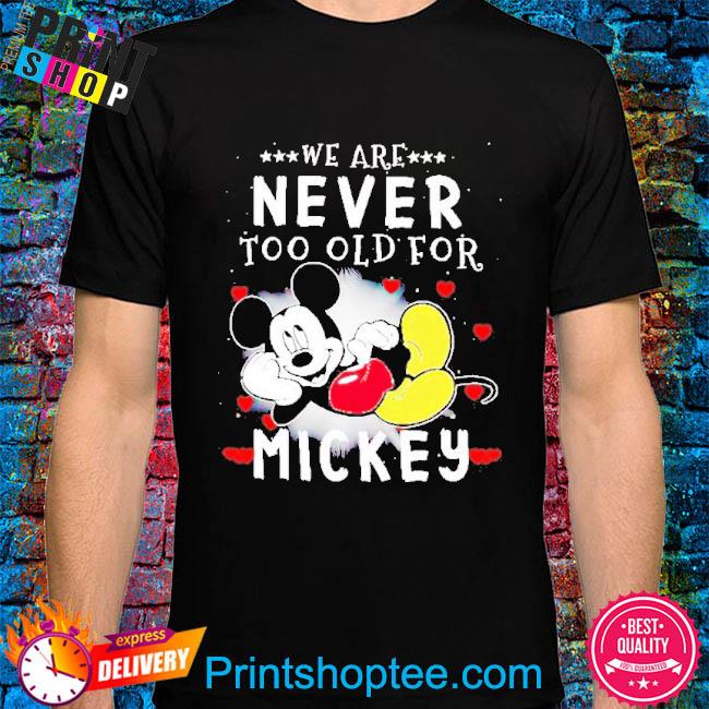 We are never too old for Mickey Mouse shirt, hoodie, sweater, long