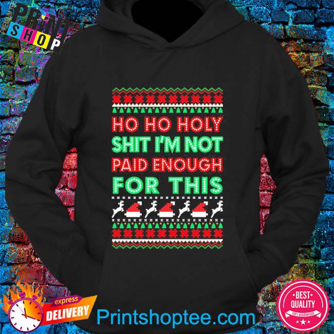 Ho Ho Holy Shit I'M Not Paid Enough For This Christmas Sweatshirt