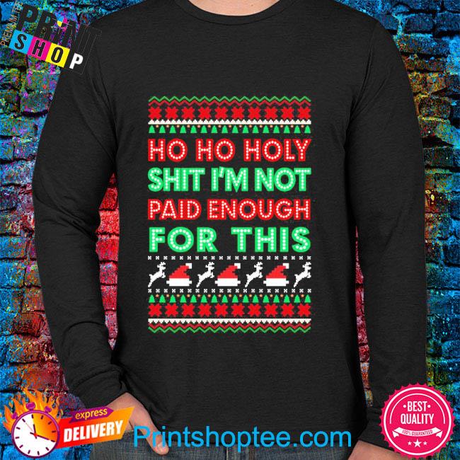 Ho Ho Holy Shit I'M Not Paid Enough For This Christmas Sweatshirt