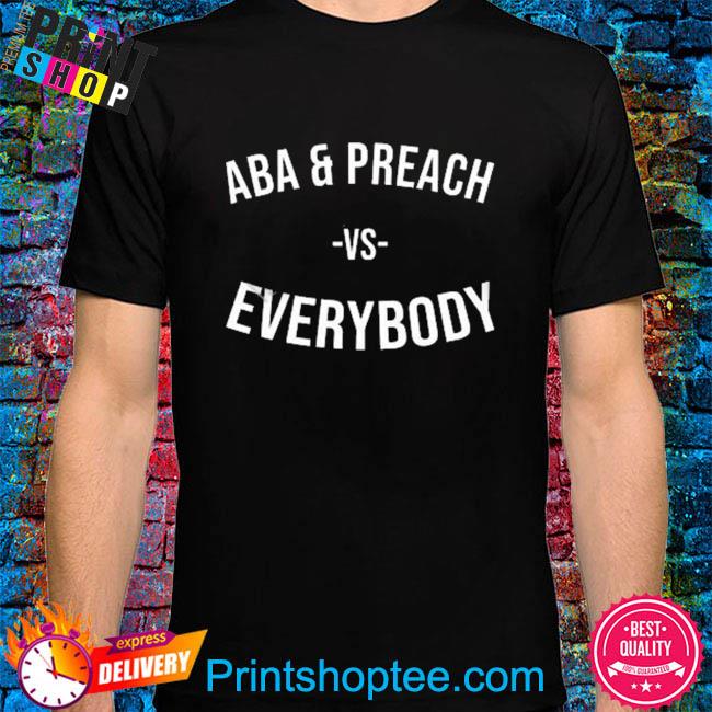 Aba and preach vs everybody shirt