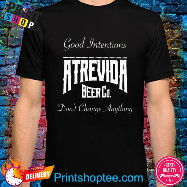 Actions do good intentions atrevida beer co shirt