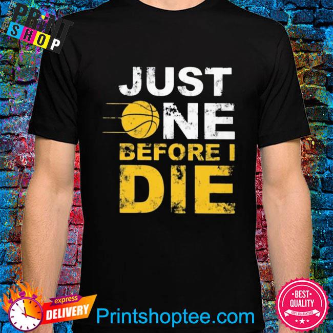 Basketball just one before I die shirt