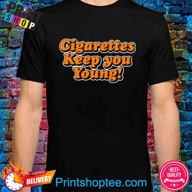 Cigarettes keep you young shirt