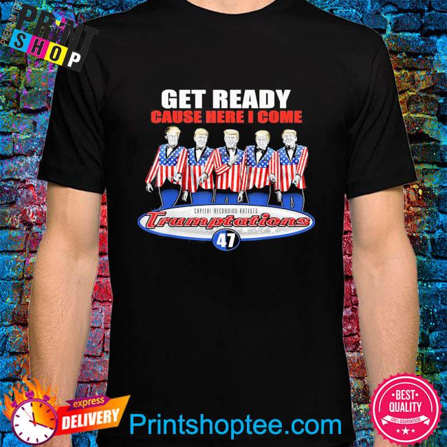 Get Ready Cause here I come Capital Recording Artists Trumplations 47 shirt