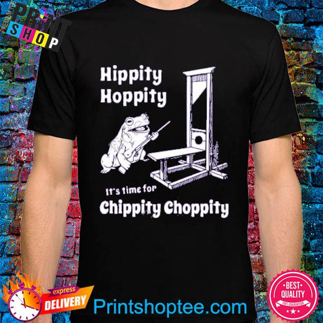Hippity hoppity it's time for chippity choppity shirt