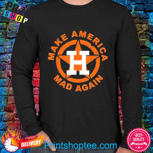 Make America mad again houston astros shirt, hoodie, sweater, long sleeve  and tank top