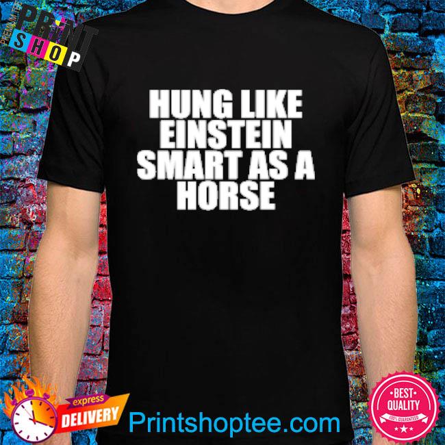 Hung Like Einstein Smart As A Horse T-Shirt