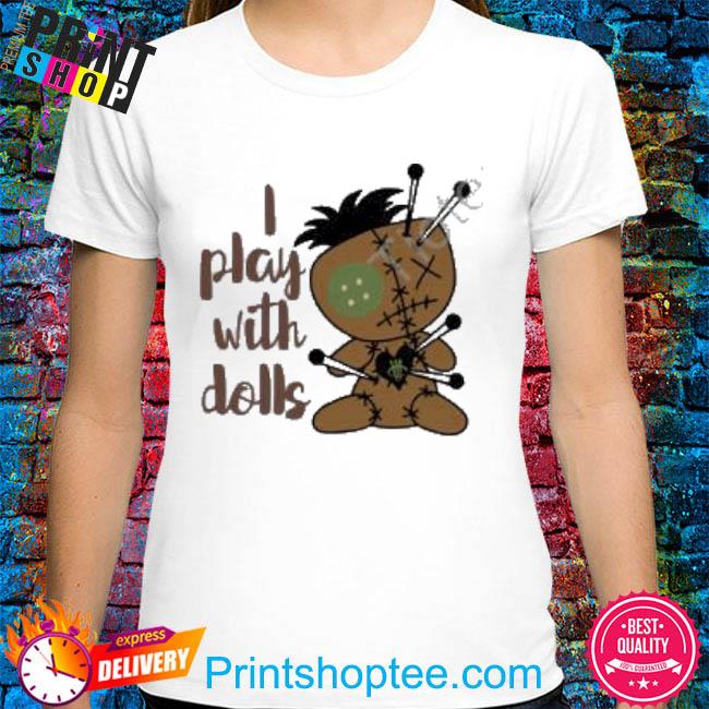 I Play With Dolls Shirt
