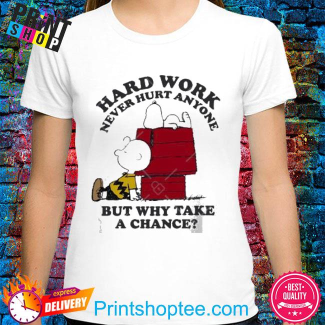 Iamrodneysmith Hard Work Never Hurt Anyone But Why Take A Chance Shirt