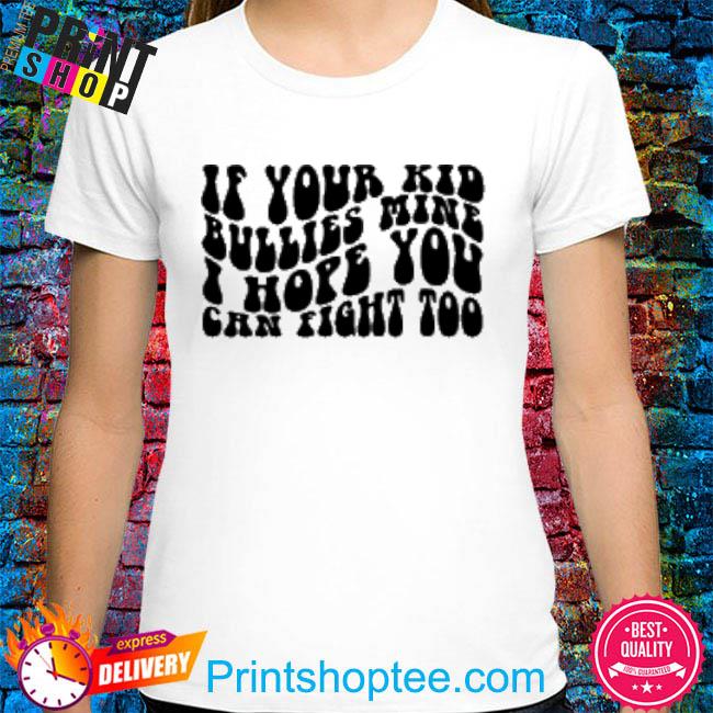 If your kid bullies mine I hope you can fight too 2022 shirt