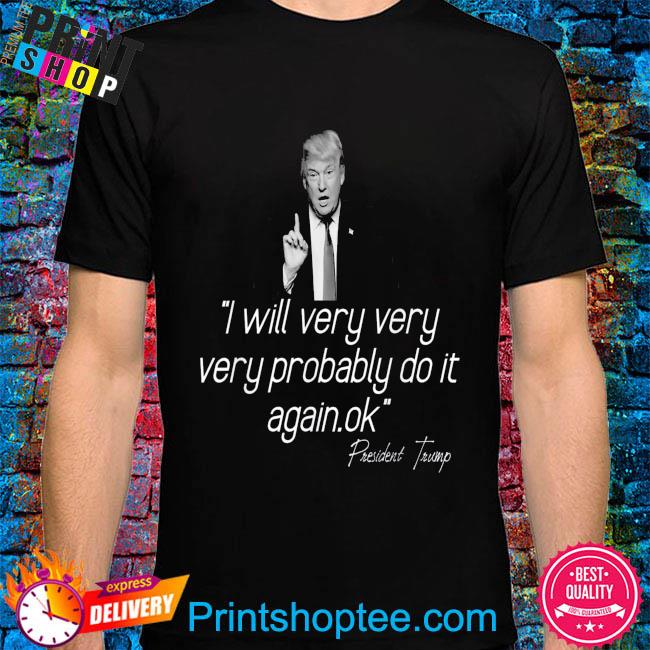 Official Donald Trump 2024 I will very very probably do it again shirt