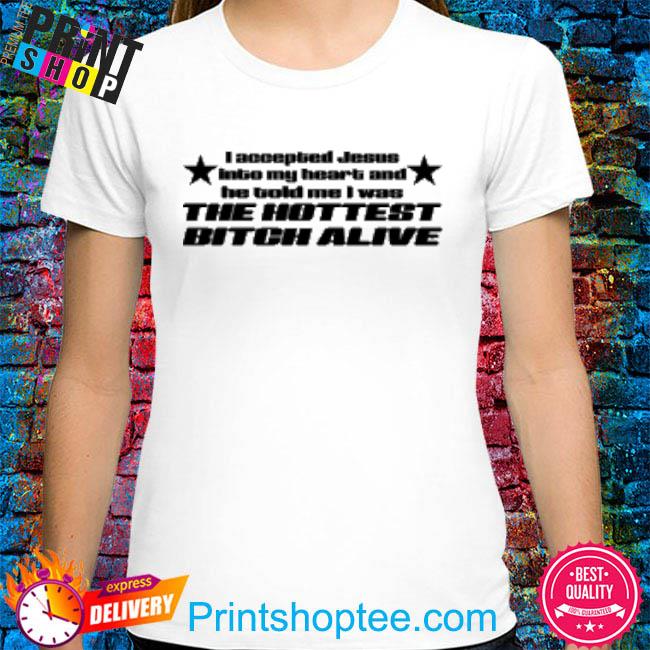 Official I Accepted Jesus Into My Heart And He Told Me I Was The Hottest Bitch Alive Shirt