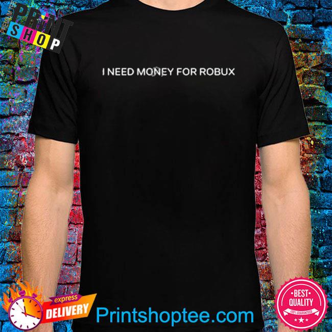 Official I need money for robux shirt