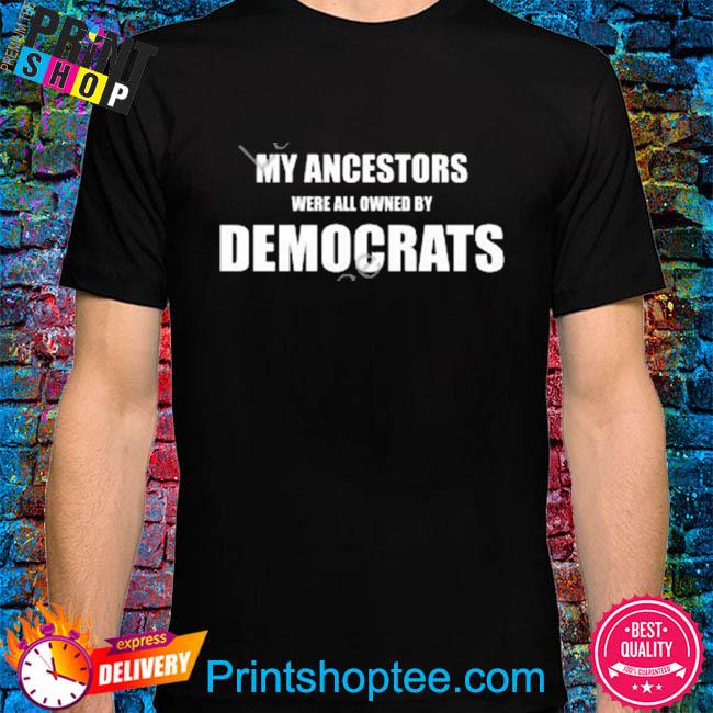 Official My ancestors were all owned by democrats shirt