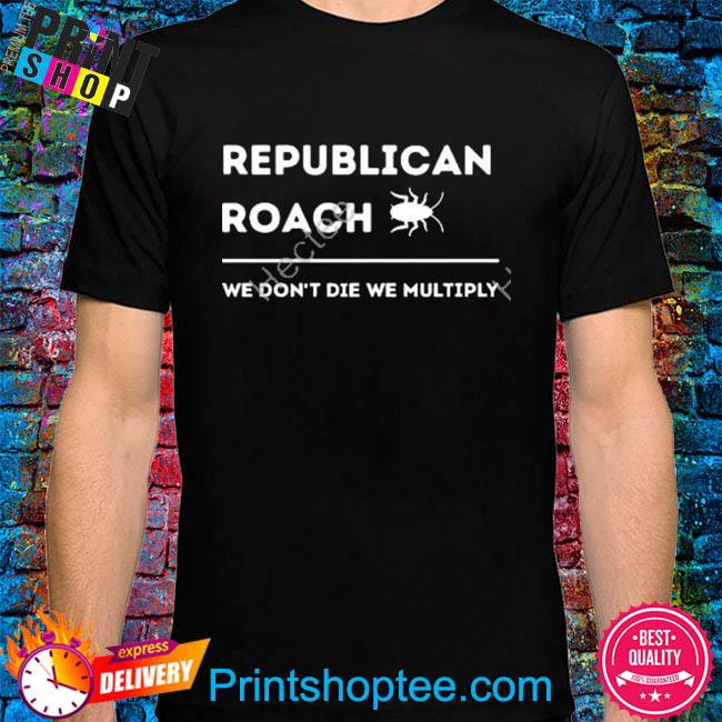 Official Republican roach we don't die we multiply shirt