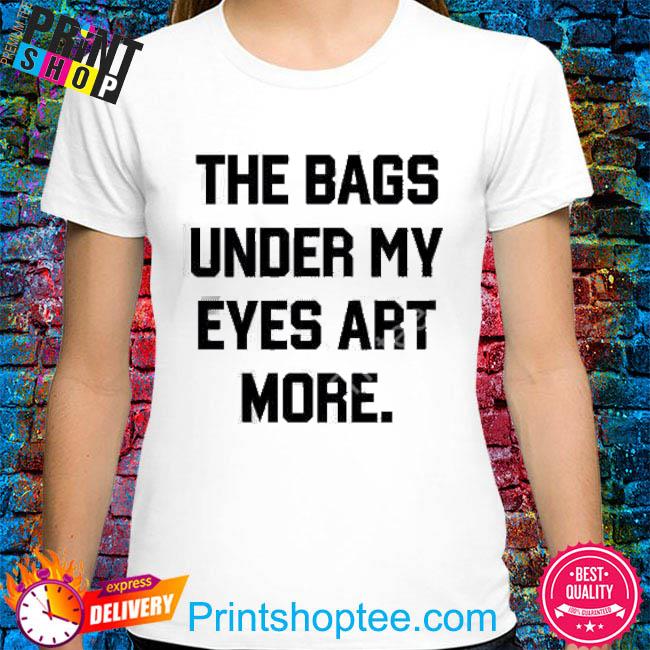 Official The bags under my eyes art more shirt