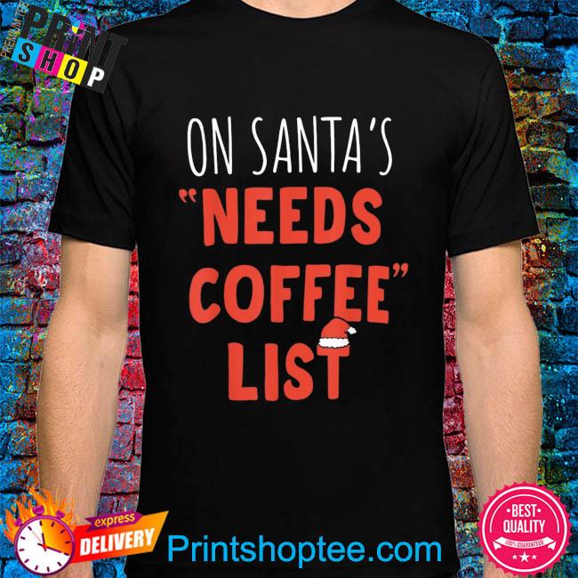 On santa's needs coffee list Christmas coffee sweater