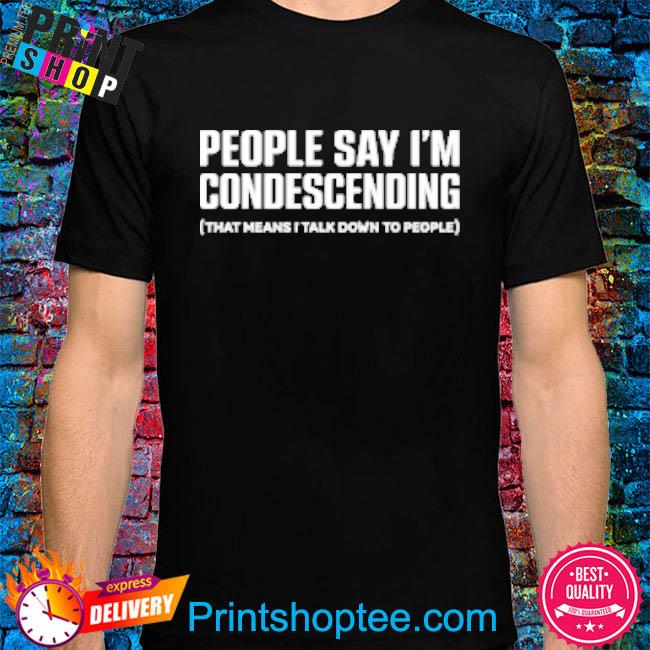 People Say I'm Condescending That Means I Talk Down To People T-Shirt