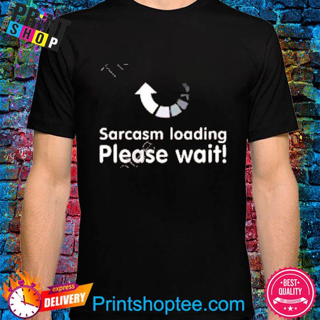 Sarcasm Loading Please Wait Shirt