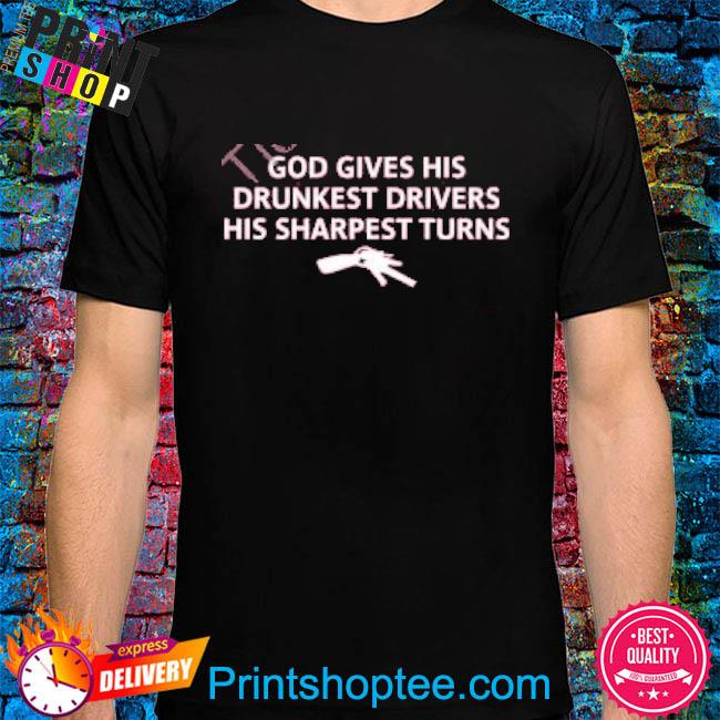 Unprofessional Apparel God Gives His Drunkest Drivers His Sharpest Turns shirt