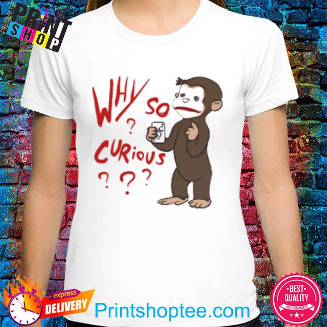 Why So Curious Curious George Shirt