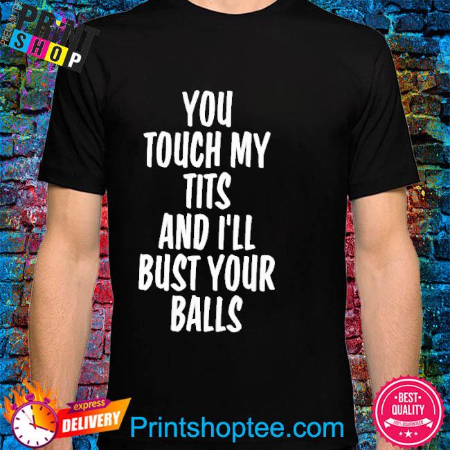 You Touch My Tits And I’Ll Bust Your Balls Shirt