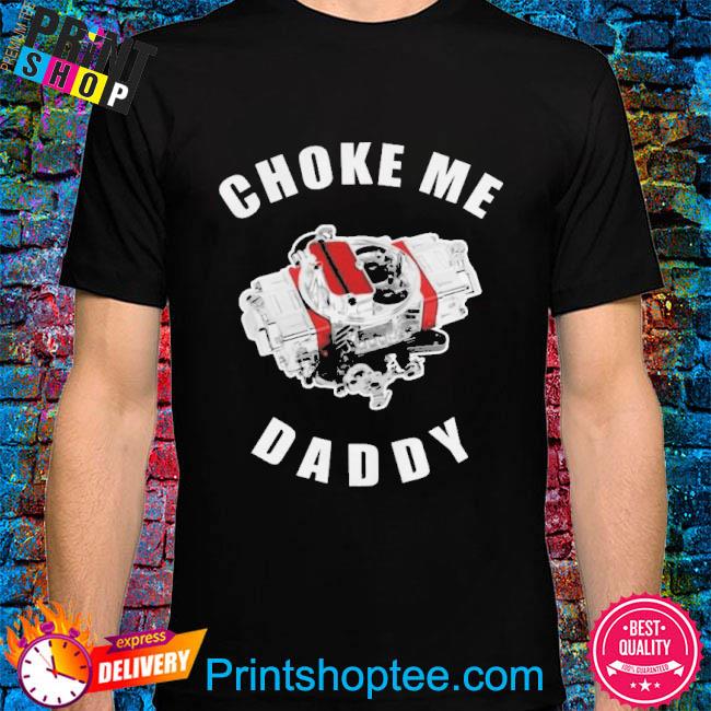 Choke me daddy shirt