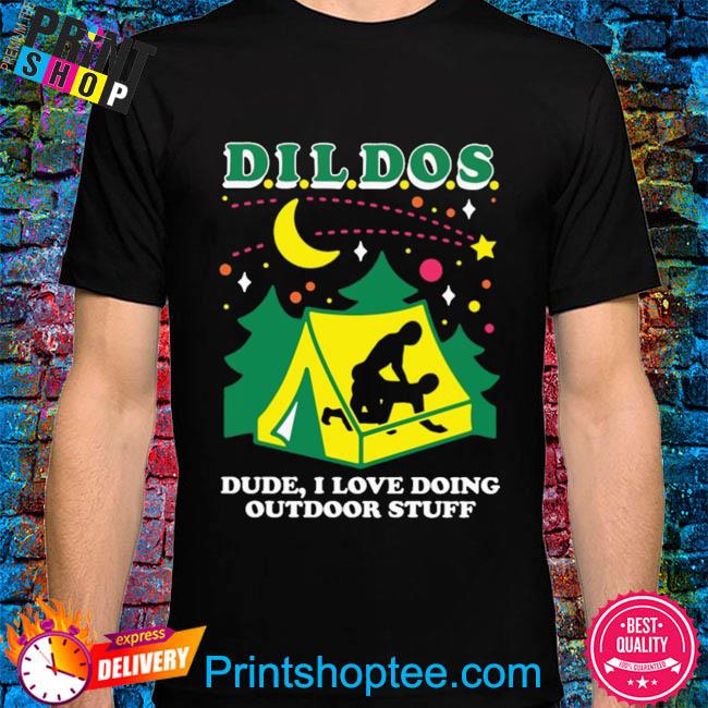 Dildos dude I love doing outdoor stuff shirt