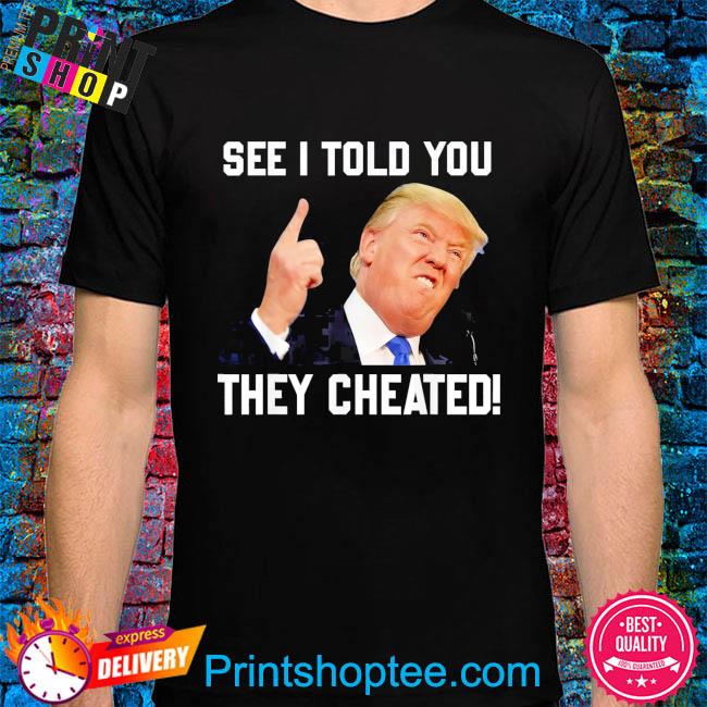 Donald Trump see I told you they cheated Trump republican pride shirt