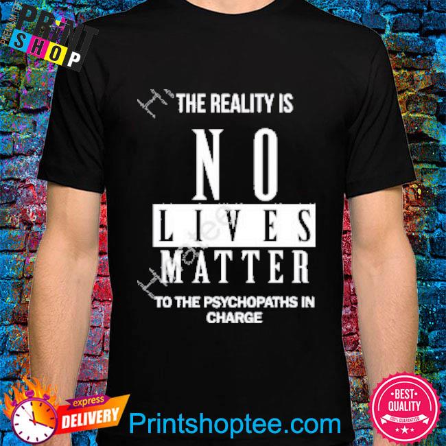 Dr. Urso The Reality Is No Lives Matter To The Psychopaths In Charge Shirt