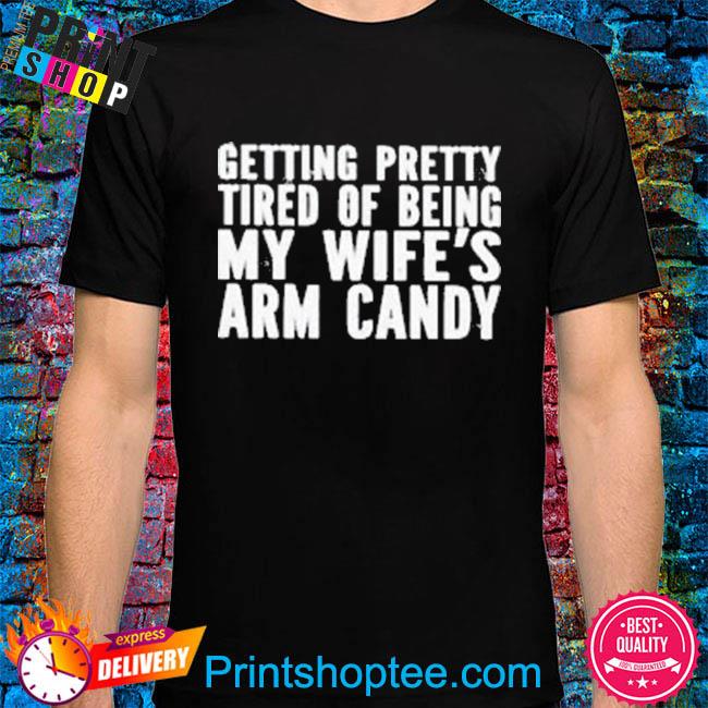 Getting pretty tired of being my wife's arm candy shirt