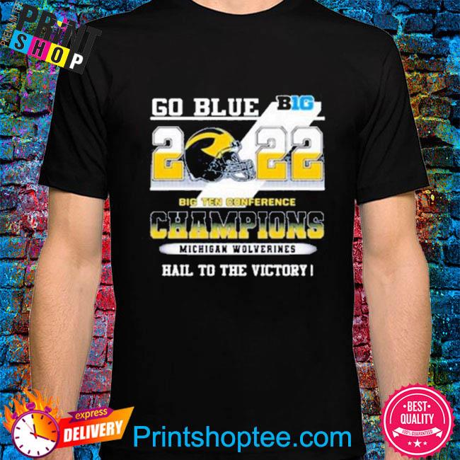Go blue big 2022 big ten conference champions michigan wolverines hail to the victory shirt