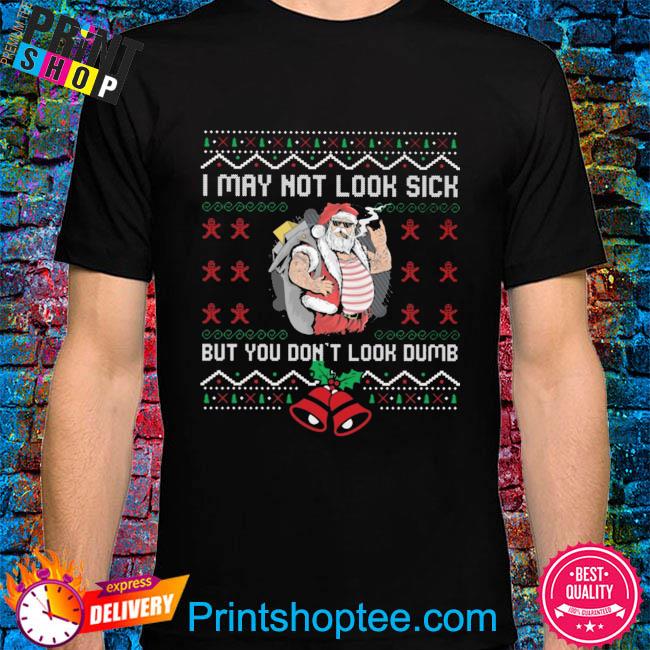 I may not look sick but you don't look dumb ugly Christmas sweater