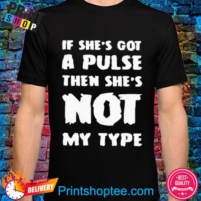 If she's got a pulse then she's not my type shirt