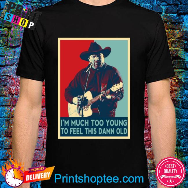 I’m Much Too Young To Feel This Damn Old Garth Brooks Hope Art shirt