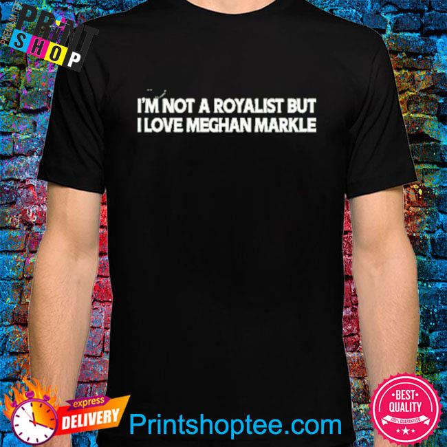 I'm not a royalist but I love meghan markle shirt