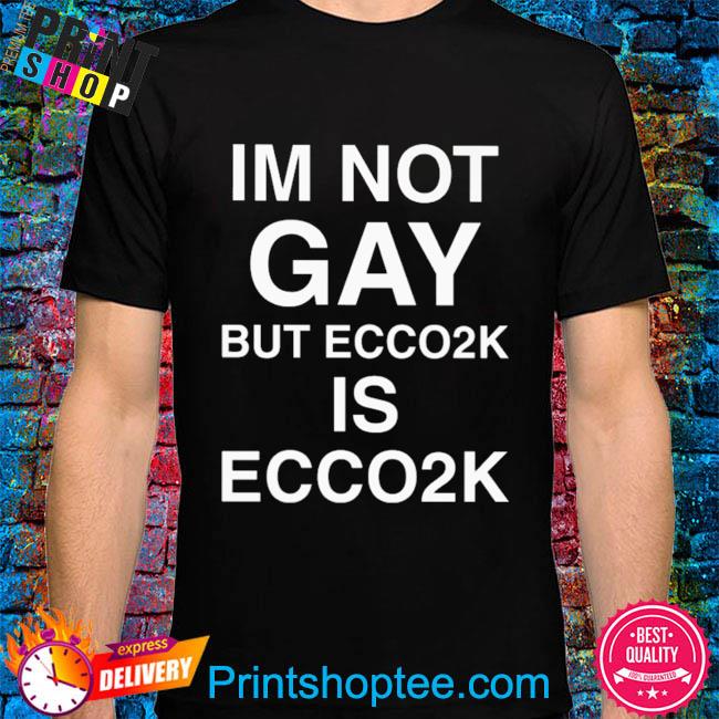 Im not gay but ecco2k is ecco2k shirt