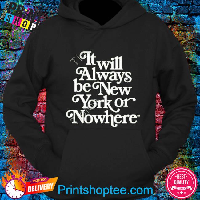 It Always Be New York Or Nowhere Shirt, Trending Unisex Hoodie