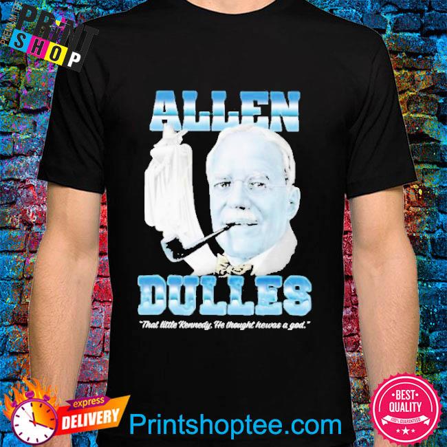 Official Allen Dulles That Little Kennedy He Thought He Was A God Shirt