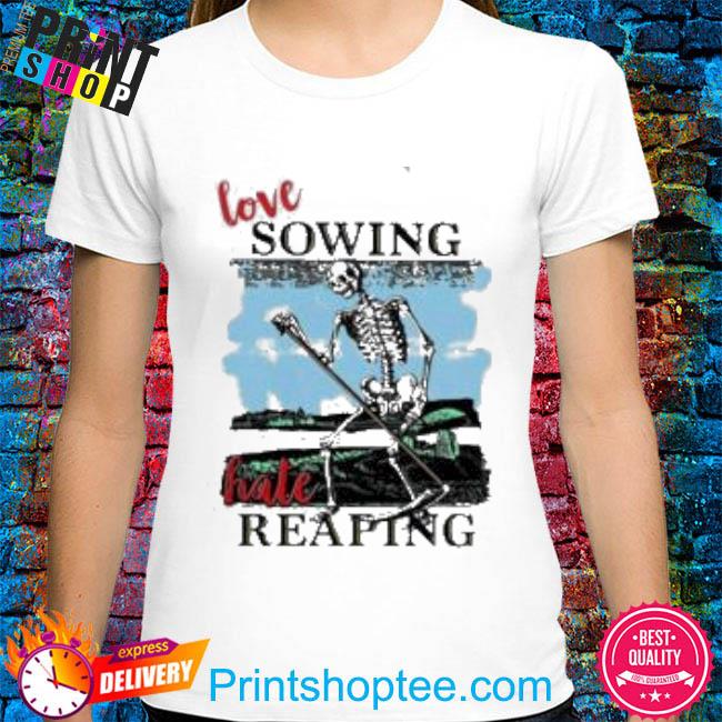 Official Love sowing hate reaping shirt