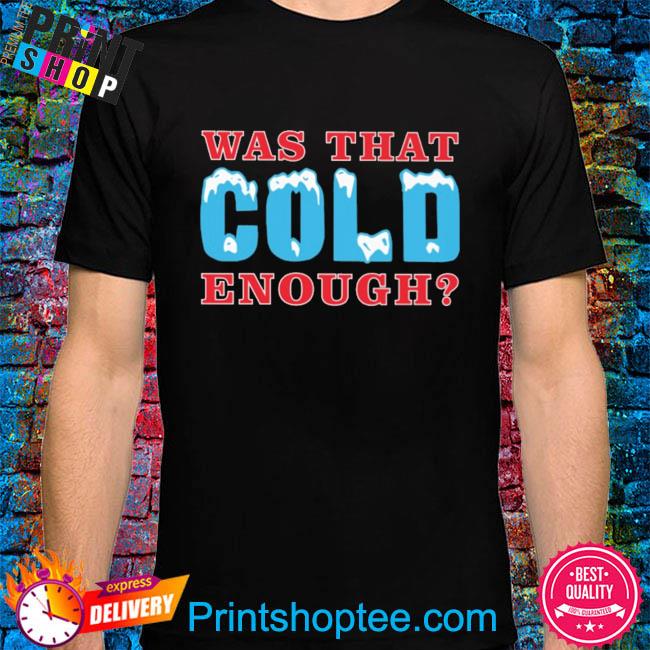 Official Was that cold enough shirt