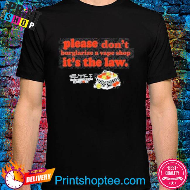 Please Be Nice To Me Please Don’t Burglarize A Vape Shop It’s The Law Shirt